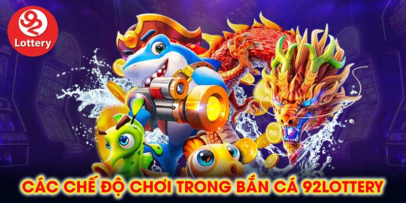 Các chế độ chơi trong bắn cá 92lottery