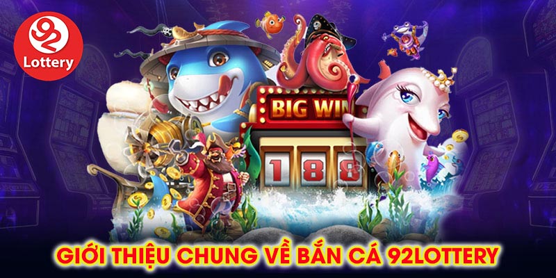 Giới thiệu chung về trò chơi bắn cá 92lottery