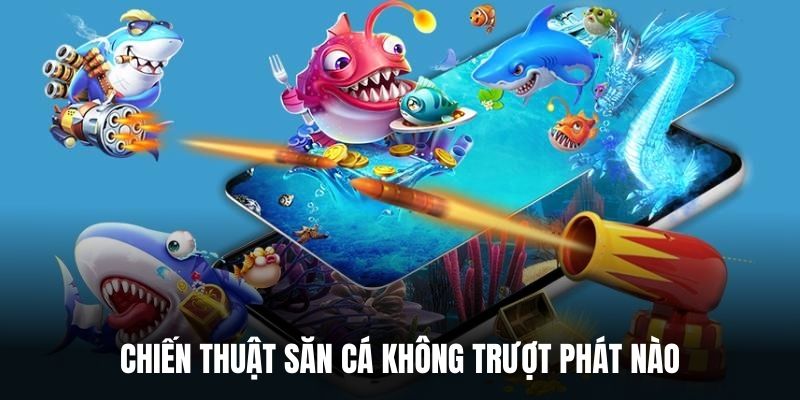 Chiến thuật săn cá không trượt phát nào.