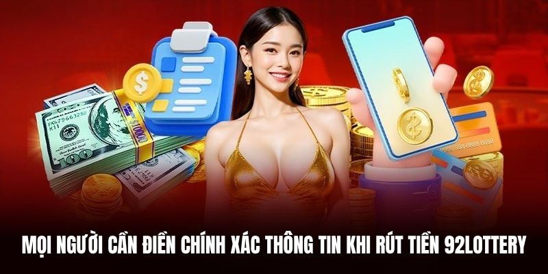 Mọi người cần điền chính xác thông tin khi rút tiền 92Lottery.