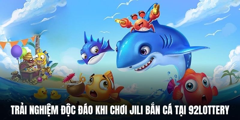 Trải nghiệm độc đáo khi chơi Jili bắn cá tại 92Lottery.