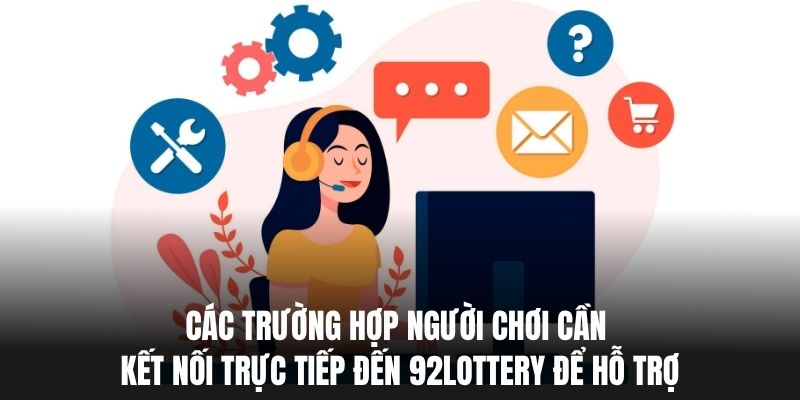 Các trường hợp người chơi cần kết nối trực tiếp đến 92lottery để hỗ trợ.