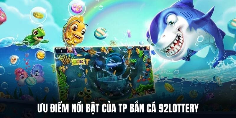 Ưu điểm nổi bật của TP bắn cá 92Lottery.